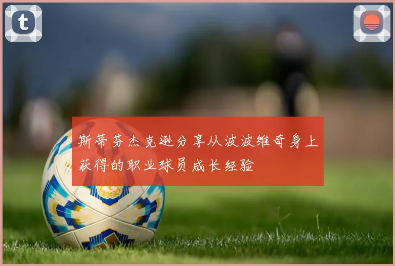 斯蒂芬杰克逊分享从波波维奇身上获得的职业球员成长经验