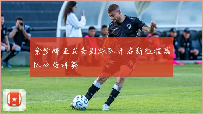 余梦辉正式告别球队开启新征程离队公告详解