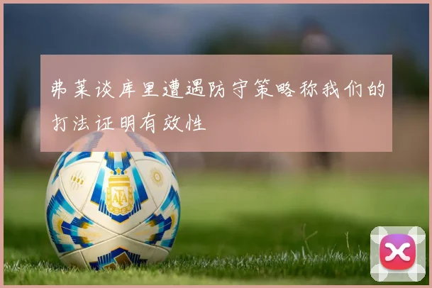 弗莱谈库里遭遇防守策略称我们的打法证明有效性