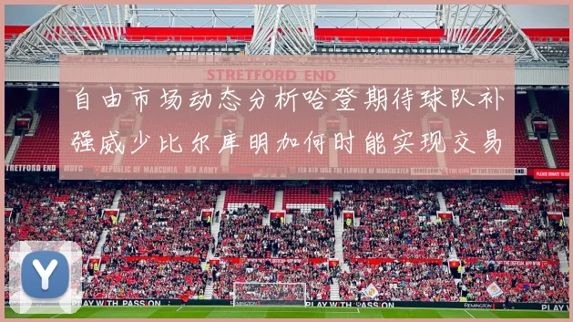 自由市场动态分析哈登期待球队补强威少比尔库明加何时能实现交易