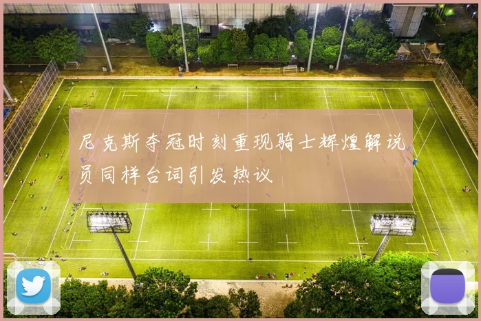 尼克斯夺冠时刻重现骑士辉煌解说员同样台词引发热议