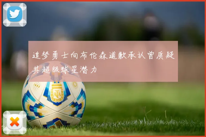 追梦勇士向布伦森道歉承认曾质疑其超级球星潜力