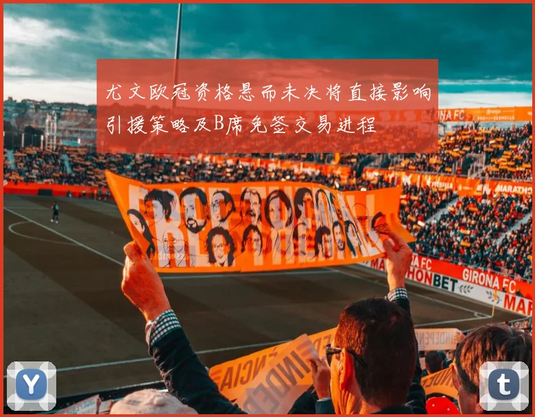 尤文欧冠资格悬而未决将直接影响引援策略及B席免签交易进程