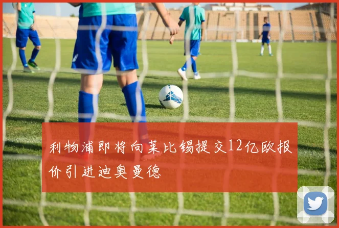 利物浦即将向莱比锡提交12亿欧报价引进迪奥曼德