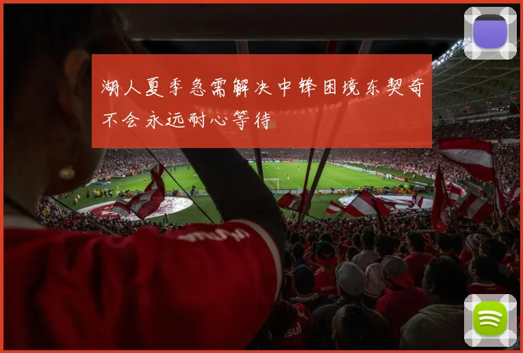 湖人夏季急需解决中锋困境东契奇不会永远耐心等待