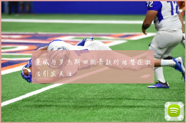 曼城与罗杰斯回购条款对话潜在激活引发关注