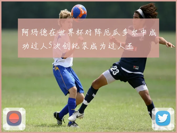 阿玛德在世界杯对阵厄瓜多尔中成功过人5次创纪录成为过人王