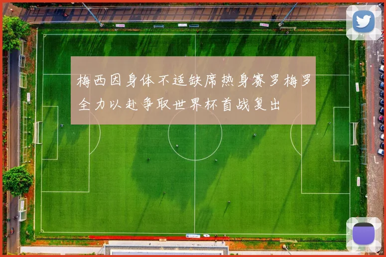 梅西因身体不适缺席热身赛罗梅罗全力以赴争取世界杯首战复出