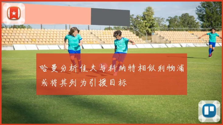 哈曼分析佳夫与科纳特相似利物浦或将其列为引援目标
