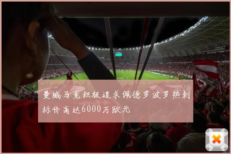 曼城马竞积极追求佩德罗波罗热刺标价高达6000万欧元