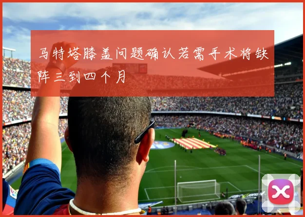 马特塔膝盖问题确认若需手术将缺阵三到四个月