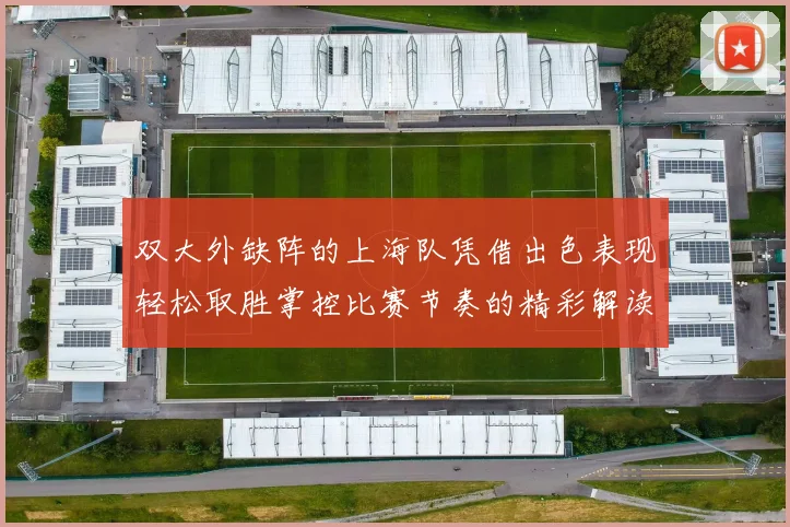 双大外缺阵的上海队凭借出色表现轻松取胜掌控比赛节奏的精彩解读